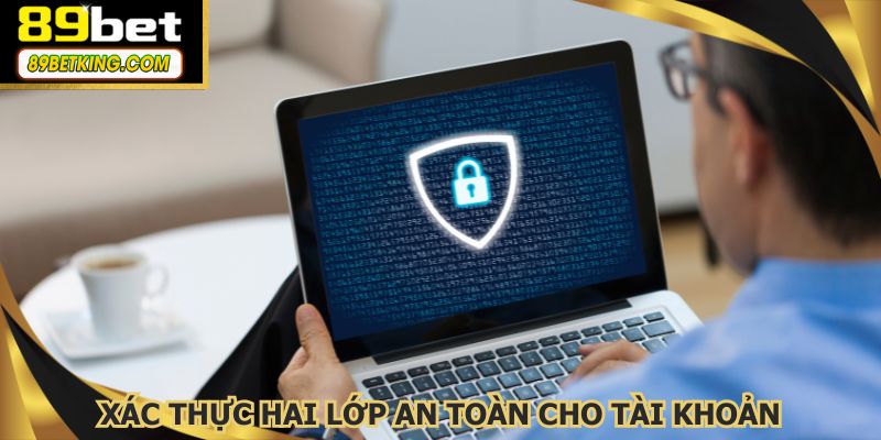 Xác thực hai lớp an toàn cho tài khoản, chặn mọi truy cập trái phép hiệu quả
